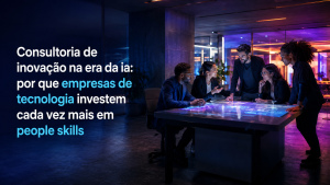 Consultoria de inovação na era da ia: por que empresas de tecnologia investem cada vez mais em people skills