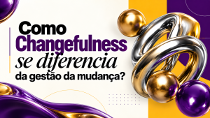 Changefulness: A competência para inovar sem esgotar as pessoas